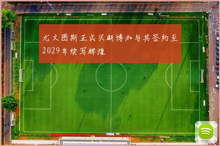 尤文图斯正式买断博加与其签约至2029年续写辉煌