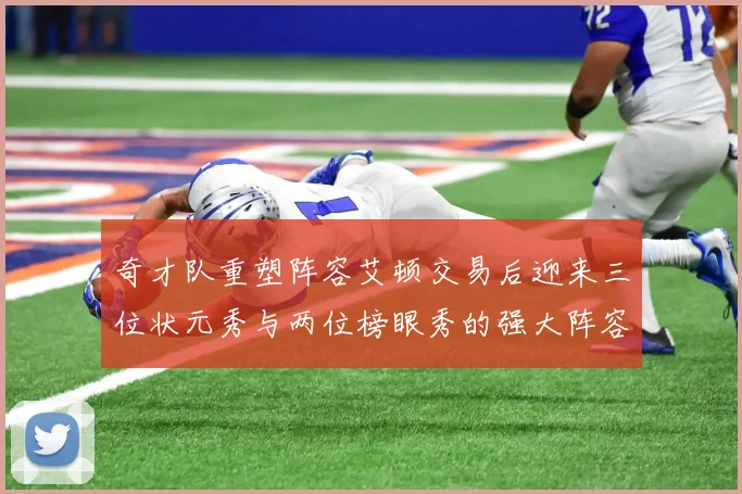 奇才队重塑阵容艾顿交易后迎来三位状元秀与两位榜眼秀的强大阵容