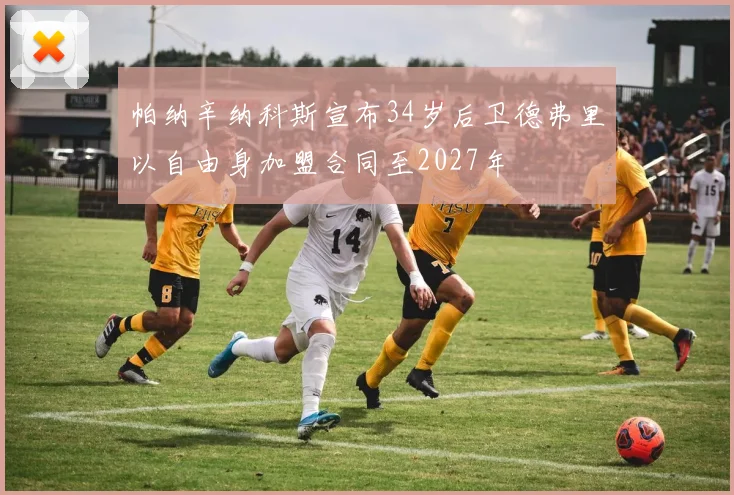 帕纳辛纳科斯宣布34岁后卫德弗里以自由身加盟合同至2027年