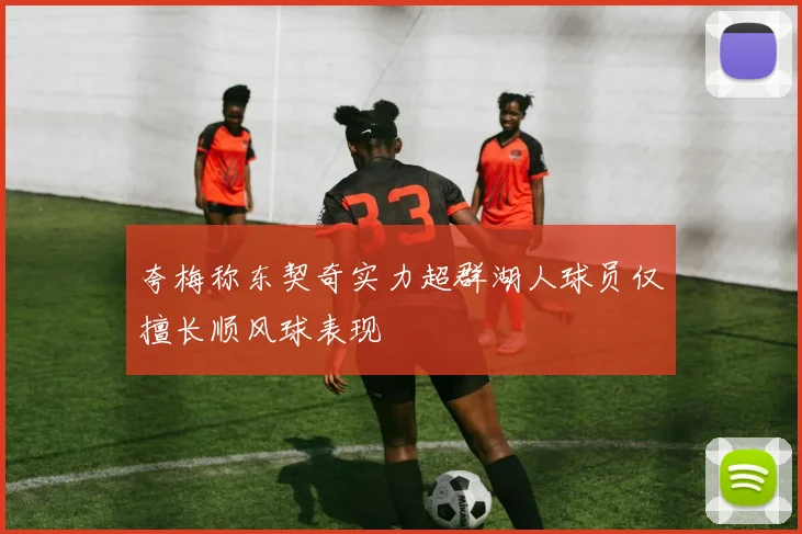 夸梅称东契奇实力超群湖人球员仅擅长顺风球表现