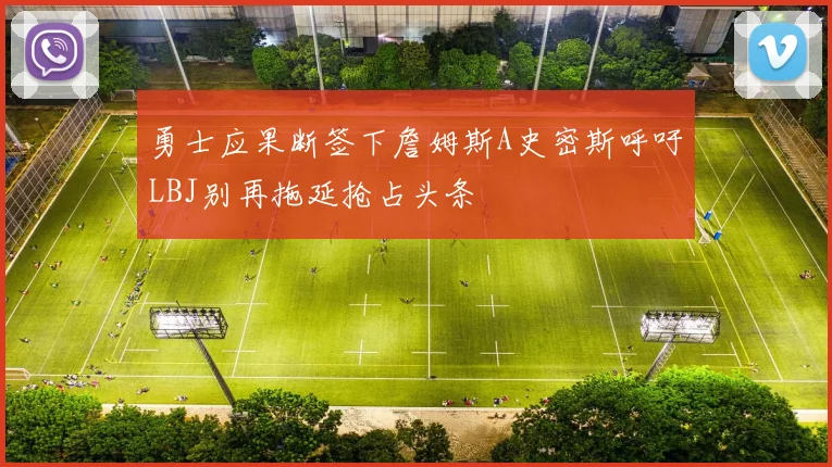 勇士应果断签下詹姆斯A史密斯呼吁LBJ别再拖延抢占头条
