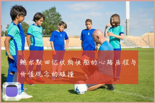 鲍尔默回忆收购快船的心路历程与价值观念的碰撞